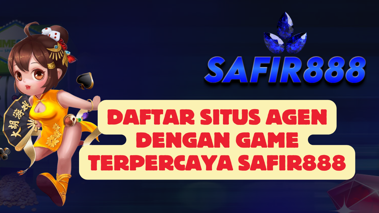 Daftar Situs Agen Dengan Game Terpercaya SAFIR888